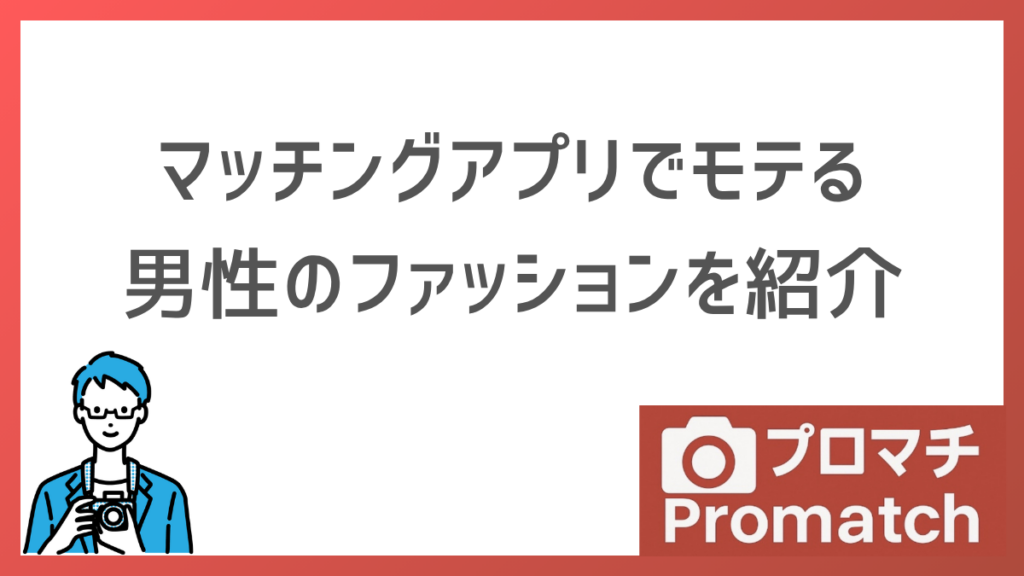 【いいね5倍!?】マッチングアプリでモテる男性のファッション｜清潔感の本当の意味とNG例を解説