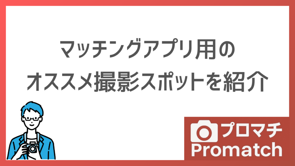 【ここが最適】マッチングアプリ用の写真撮影おすすめスポットとNGな場所を紹介