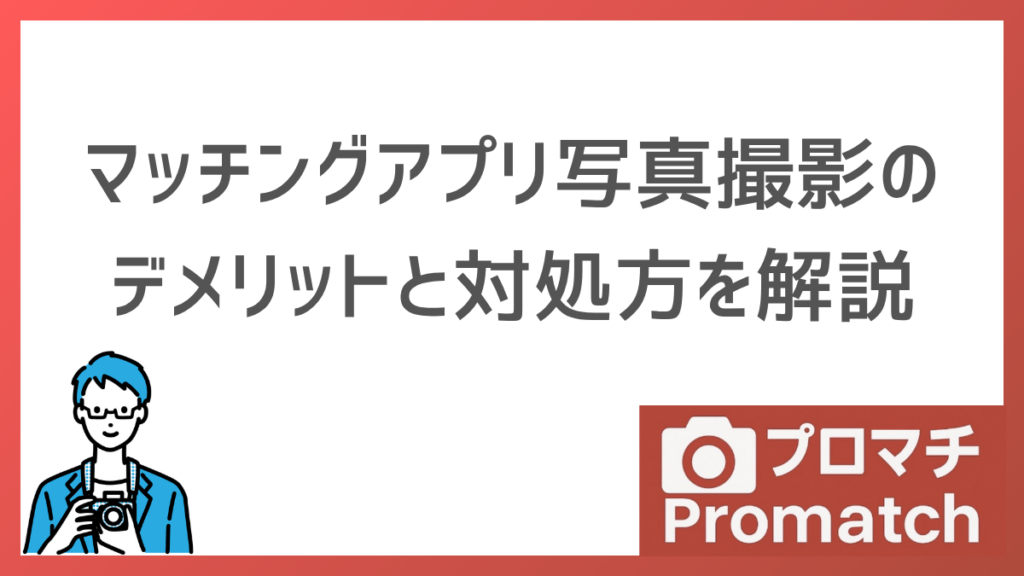 【後悔しない！】マッチングアプリ写真撮影サービスのデメリット5つ｜対処法も徹底解説