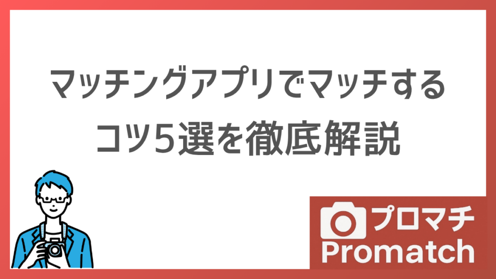 マッチングアプリでマッチするコツ5選を徹底解説します｜写真・プロフィール・いいね戦略