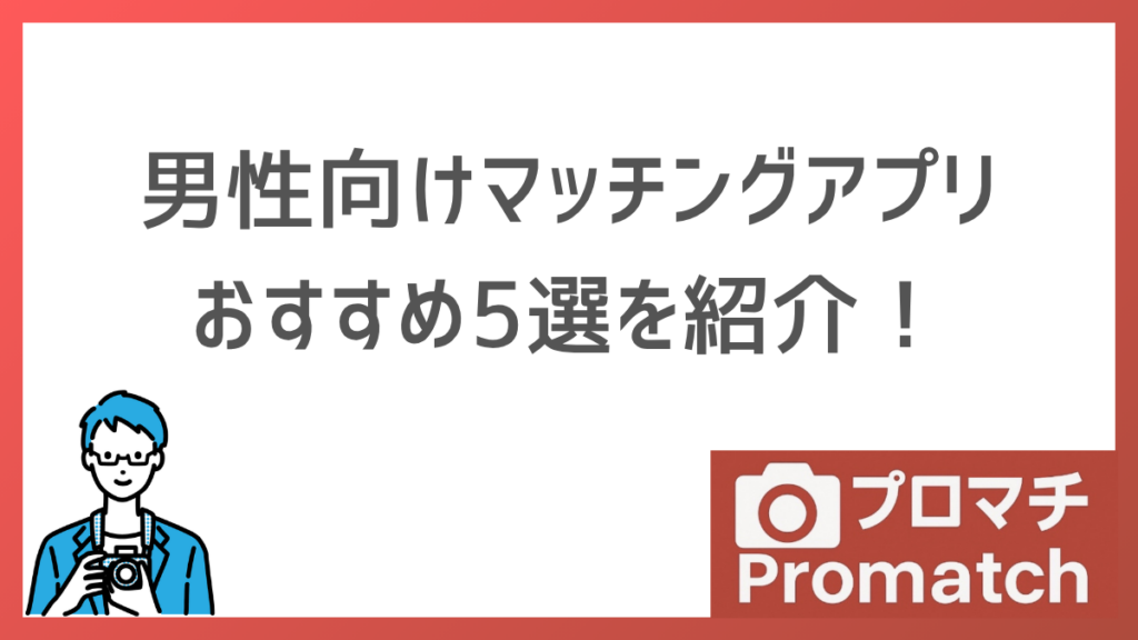 【コスパ重視】男性向けマッチングアプリおすすめ5選｜料金比較と写真のコツを解説