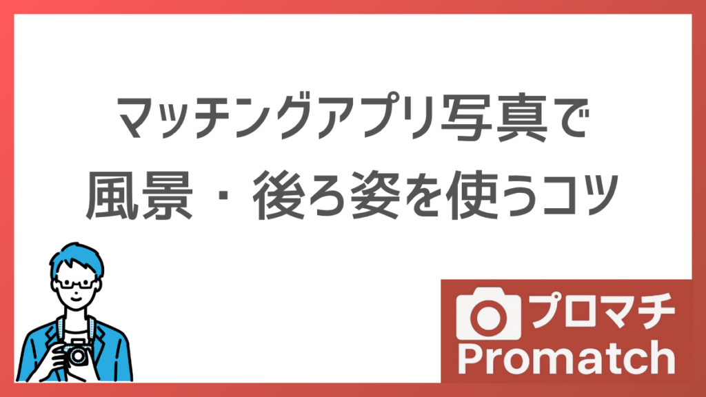 マッチングアプリ写真で風景・後ろ姿を使うコツ｜顔出ししたくない人向けの対策も解説